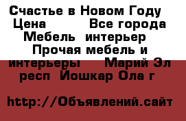 Счастье в Новом Году › Цена ­ 300 - Все города Мебель, интерьер » Прочая мебель и интерьеры   . Марий Эл респ.,Йошкар-Ола г.